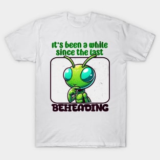 It's Been a While - Funny Mantis T-Shirt